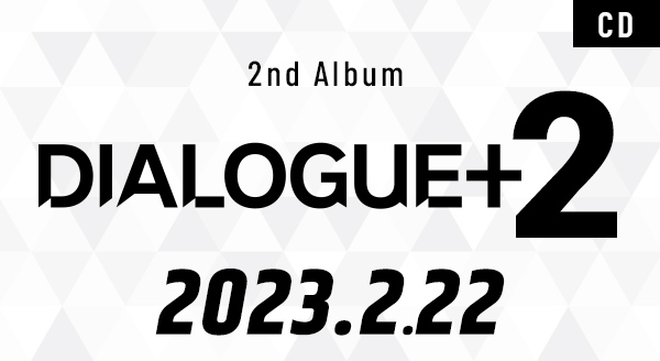 2023.2.22 2nd Album「DIALOGUE+2」