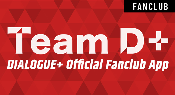 DIALOGUE＋ オフィシャルファンクラブアプリ「Team D＋」開設！