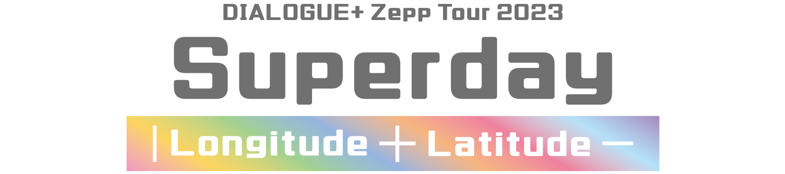 DIALOGUE+ Zepp Tour 2023 「Superday ｜Longitude ＋ Latitude─」